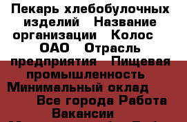 Пекарь хлебобулочных изделий › Название организации ­ Колос-3, ОАО › Отрасль предприятия ­ Пищевая промышленность › Минимальный оклад ­ 21 000 - Все города Работа » Вакансии   . Московская обл.,Лобня г.